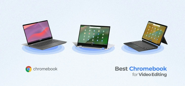 Best Chromebook For Video Editing 2023: Buyer’s Guide