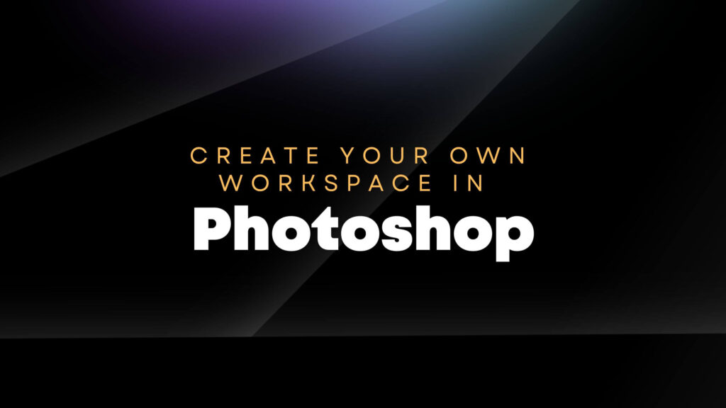 Create your customized workspace in Photoshop